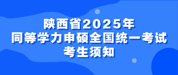 陕西省2025年同等学力人员申请硕士学位外国语水平和学科综合水平全国统一考试考生须知