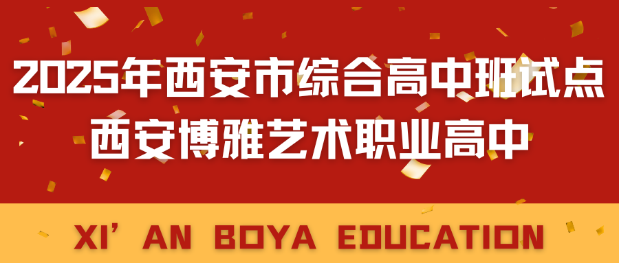 重磅！西安博雅艺术职业高中获批“2025年西安市综合高中班试点”（附招生公告）