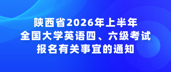 陕西省2026年上半年全国大学英语四、六级考试报名有关事宜的通知