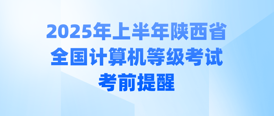 2025年上半年陕西省全国计算机等级考试考前提醒