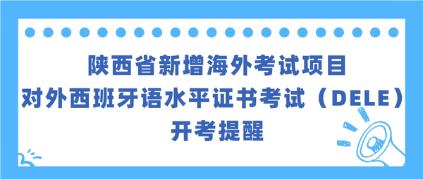 陕西省新增海外考试项目对外西班牙语水平证书考试（DELE）开考提醒
