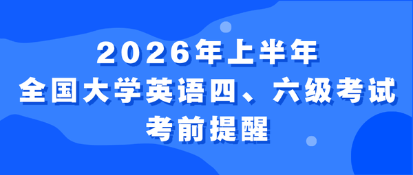 2026年上半年全国大学英语四、六级考试考前提醒
