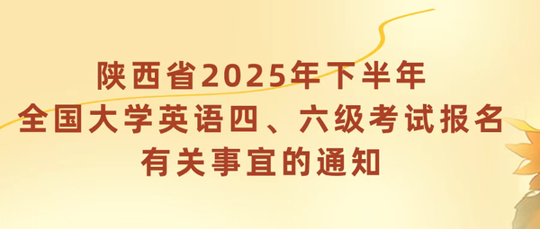 陕西省2025年下半年全国大学英语四、六级考试报名有关事宜的通知