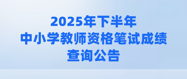 2025年下半年中小学教师资格笔试成绩查询公告