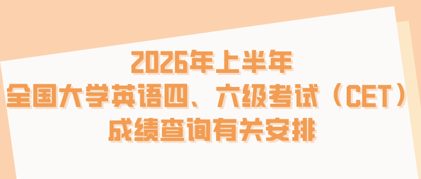 2026年上半年全国大学英语四、六级考试（CET）成绩查询有关安排